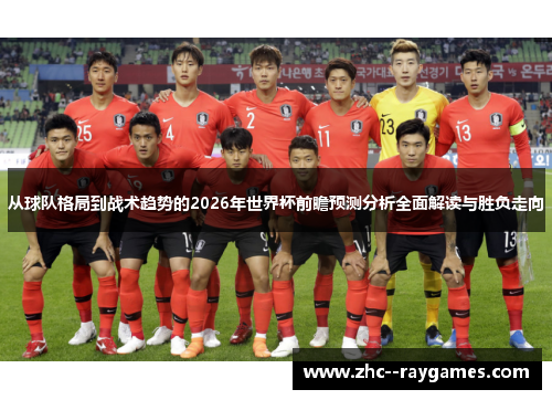 从球队格局到战术趋势的2026年世界杯前瞻预测分析全面解读与胜负走向