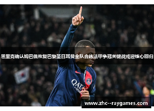 恩里克确认姆巴佩恢复巴黎圣日耳曼全队合练法甲争冠关键战或迎核心回归 恩里克确认姆巴佩恢复巴黎圣日耳曼全队合练法甲争冠关键战或迎核心回归