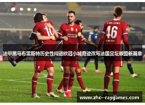 法甲黑马布雷斯特历史性闯进欧冠小城奇迹改写法国足坛版图新篇章