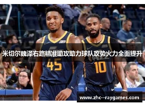 米切尔魏泽右路精准助攻助力球队攻势火力全面提升 米切尔魏泽右路精准助攻助力球队攻势火力全面提升