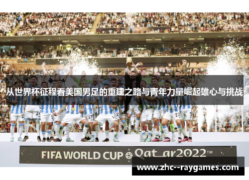 从世界杯征程看美国男足的重建之路与青年力量崛起雄心与挑战 从世界杯征程看美国男足的重建之路与青年力量崛起雄心与挑战
