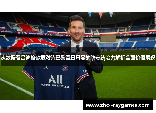 从数据看吕迪格欧冠对阵巴黎圣日耳曼的防守统治力解析全面价值展现 从数据看吕迪格欧冠对阵巴黎圣日耳曼的防守统治力解析全面价值展现