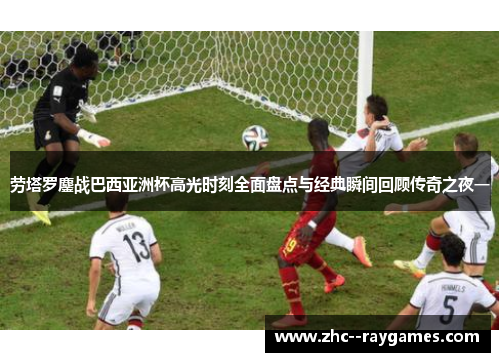 劳塔罗鏖战巴西亚洲杯高光时刻全面盘点与经典瞬间回顾传奇之夜一 劳塔罗鏖战巴西亚洲杯高光时刻全面盘点与经典瞬间回顾传奇之夜一